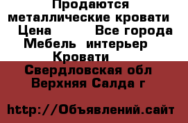 Продаются металлические кровати  › Цена ­ 100 - Все города Мебель, интерьер » Кровати   . Свердловская обл.,Верхняя Салда г.